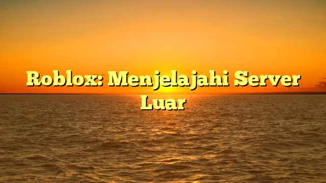 Roblox: Menjelajahi Server Luar