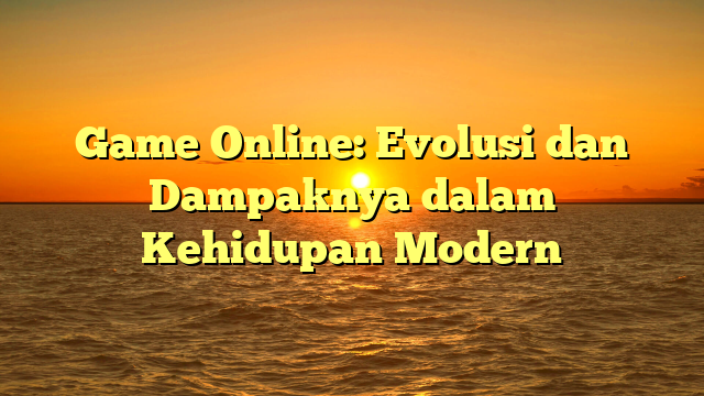 Game Online: Evolusi dan Dampaknya dalam Kehidupan Modern