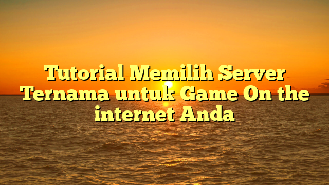 Tutorial Memilih Server Ternama untuk Game On the internet Anda