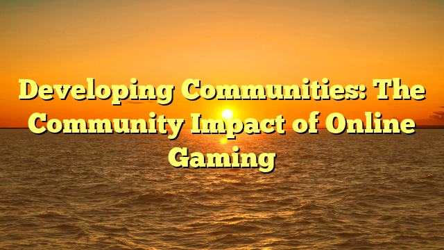 Developing Communities: The Community Impact of Online Gaming