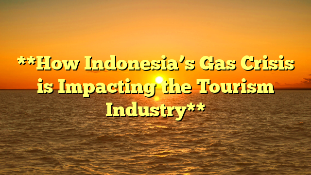 **How Indonesia’s Gas Crisis is Impacting the Tourism Industry**