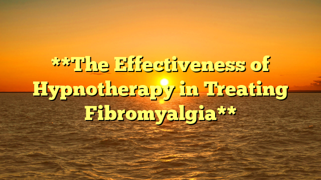 **The Effectiveness of Hypnotherapy in Treating Fibromyalgia**